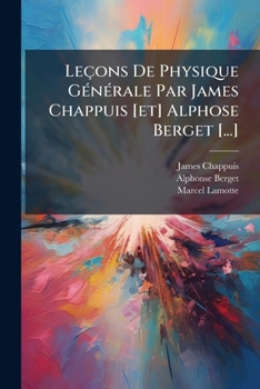 Leçons De Physique Générale Par James Chappuis [et] Alphose Berget [...]: Instuments De Mesure. Chaleur. Capillarité...