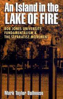 An Island in the Lake of Fire: Bob Jones University, Fundamentalism, and the Separatist Movement