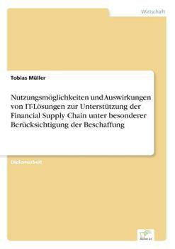 Paperback Nutzungsmöglichkeiten und Auswirkungen von IT-Lösungen zur Unterstützung der Financial Supply Chain unter besonderer Berücksichtigung der Beschaffung [German] Book