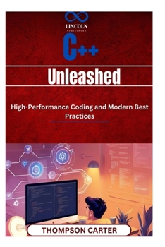 C++ Unleashed: HighPerformance Coding and Modern Best Practices Master: C++ for competitive programming, game development, and software engineering