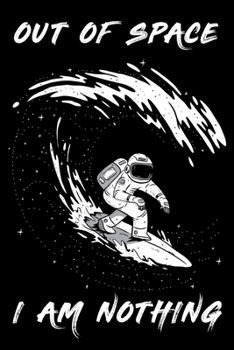 Out of Space I Am nothing: Astronaut Surfing Funny Spaceman-Galaxy Space Lover Gift-Notebook College Blank Lined|Journal Gifts for Her & Him|Daily ... work|Diary for girls and women|6x9|110 Pages|