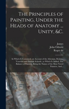 Hardcover The Principles of Painting, Under the Heads of Anatomy ... Unity, &c.: In Which is Contained, an Account of the Athenian, Roman, Venetian and Flemish Book