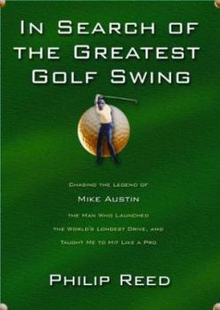 Hardcover In Search of the Greatest Golf Swing: Chasing the Legend of Mike Austin, the Man Who Launched the World's Longest Drive, and Taught Me to Hit Like Book