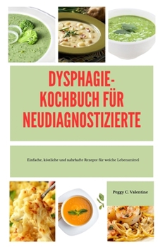 Dysphagie-Kochbuc H Für Neudiagnostizierte: Einfache, köstliche und nahrhafte Rezepte für weiche Lebensmittel
