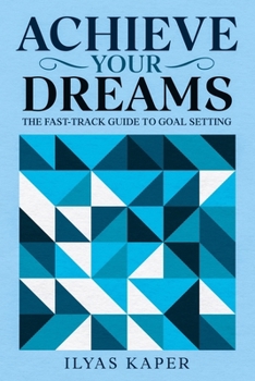 Achieve Your Dreams: The Fast-Track Guide to Goal Setting