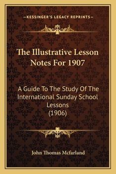 The Illustrative Lesson Notes For 1907: A Guide To The Study Of The International Sunday School Lessons