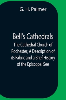 Bell's Cathedrals: The Cathedral Church of Rochester A Description of its Fabric and a Brief History of the Episcopal See