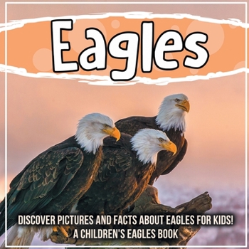 Paperback Eagles: Discover Pictures and Facts About Eagles For Kids! A Children's Eagles Book
