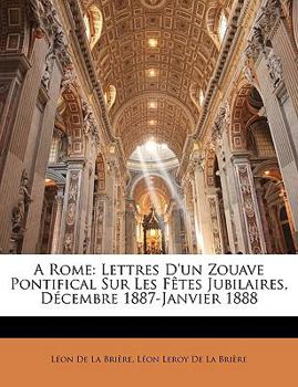 Paperback A Rome: Lettres d'Un Zouave Pontifical Sur Les Fètes Jubilaires, Décembre 1887-Janvier 1888 [French] Book