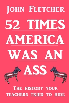 Paperback 52 Times America was an Ass: The History Your Teachers Tried To Hide Book