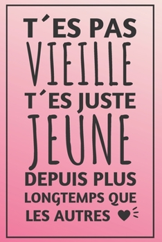 Paperback T?Es Pas Vieille, T?Es Juste Plus Jeune Depuis Plus Longtemps: Carnet De Notes Humoristique Id?e Cadeau Original Pour Une Femme, Sa M?re, Sa Grand-M?r [French] Book