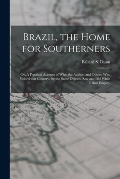 Paperback Brazil, the Home for Southerners: or, A Practical Account of What the Author, and Others, Who Visited That Country, for the Same Objects, Saw and Did Book