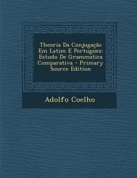 Paperback Theoria Da Conjugacao Em Latim E Portuguez: Estudo de Grammatica Comparativa [Portuguese] Book