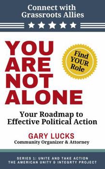 You Are Not Alone: Your Roadmap to Effective Political Action (Unite and Take Action - The American Unity and Integrity Project)