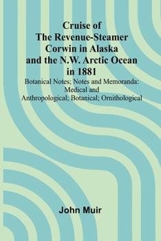 Cruise of the Revenue-Steamer Corwin in Alaska and the N.W. Arctic Ocean in 1881: Botanical Notes; Notes and Memoranda: Medical and Anthropological; Botanical; Ornithological.