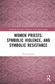 Women Priests, Symbolic Violence, and Symbolic Resistance (Gendering the Study of Religion in the Social Sciences)