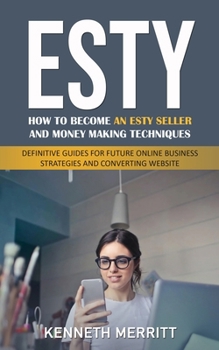 Paperback Esty: How to Become an Esty Seller and Money Making Techniques (Definitive Guides for Future Online Business Strategies and Book