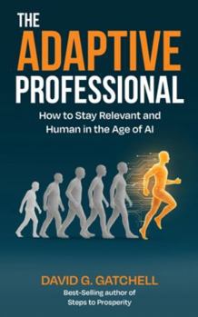 The Adaptive Professional: How to Stay Relevant and Human in the Age of AI