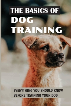 Paperback The Basics Of Dog Training: Everything You Should Know Before Training Your Dog: How To Use Positive Reinforcement In Dog Traing Book