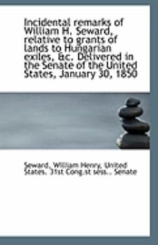 Paperback Incidental Remarks of William H. Seward, Relative to Grants of Lands to Hungarian Exiles, &C. Delive Book