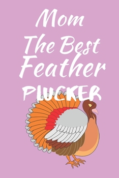 The Best Feather Plucker: Thanksgiving Journal Notebook for Moms and Women - Ready For a Turkey Holocaust? - Suitable to Write In