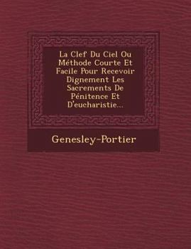 Paperback La Clef Du Ciel Ou Methode Courte Et Facile Pour Recevoir Dignement Les Sacrements de Penitence Et D'Eucharistie... [French] Book