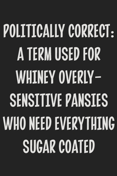 Paperback Politically Correct: a Term Used for Whiney Overly-sensitive Pansies Who Need Everything Sugar Coated: College Ruled Notebook - Gift Card A Book