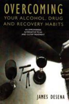 Overcoming Your Alcohol, Drug & Recovery Habits: An Empowering Alternative to AA and 12-Step Treatment