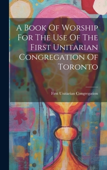 Hardcover A Book Of Worship For The Use Of The First Unitarian Congregation Of Toronto Book