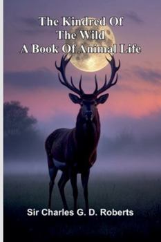 The Kindred Of The Wild: A Book Of Animal Life