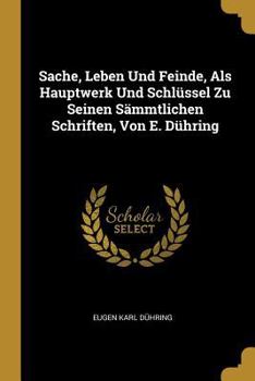 Paperback Sache, Leben Und Feinde, Als Hauptwerk Und Schlüssel Zu Seinen Sämmtlichen Schriften, Von E. Dühring [German] Book