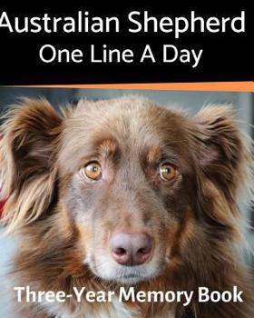 Australian Shepherd - One Line a Day: A Three-Year Memory Book to Track Your Dog’s Growth (A Memory a Day for Dogs)