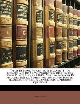 Paperback Tables de Sinus, Tangentes, Et S?cantes: Et de Logarithmes Des Sinvs, Tangentes, & Des Nombres D?puis l'Unit? Jusques ? 10000. Avec Une M?thode de R?s [French] Book