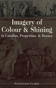 Hardcover Imagery of Colour and Shining in Catullus, Propertius, and Horace Book