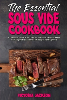 Paperback The Essential Sous Vide Cookbook: A Complete Guide With The Best and Most Delicious Meat, Fish, Vegetables And Dessert Recipes For Beginners Book