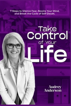 Take Control of Your Life: 7 Steps to Silence Fear, Rewire Your Mind, and Break the Cycle of Self-Doubt.