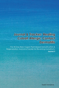 Journal & Tracker: Healing Cobalt Allergic Contact Dermatitis: The 30 Day Raw Vegan Plant-Based Detoxification & Regeneration Journal & Tracker for Reversing Conditions. Journal 2
