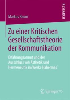 Paperback Zu Einer Kritischen Gesellschaftstheorie Der Kommunikation: Erfahrungsarmut Und Der Ausschluss Von Ästhetik Und Hermeneutik Im Werke Habermas' [German] Book