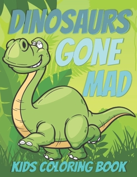 DINOSAURS GONE MAD: Fantastic Dinosaur Coloring Book With Over Than 80 drawing, for Boys, Girls, Toddlers, Preschoolers, Kids 3-8, 6-8 (Dinosaur Books)