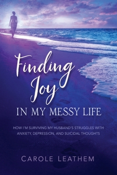 Paperback Finding Joy in My Messy Life: How I'm Surviving My Husband's Struggles With Anxiety, Depression, and Suicidal Thoughts Book