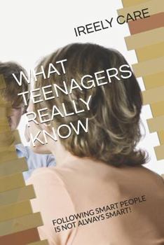 Paperback What Teenagers Really Know: Following Smart People Is Not Always Smart! Book