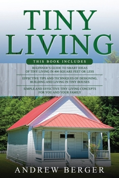 Paperback Tiny Living: 3 in 1- Beginner's Guide+ Effective Tips and Techniques+ Simple and effective Tiny Living Concepts for you and your Fa Book