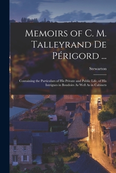 Paperback Memoirs of C. M. Talleyrand De Périgord ...: Containing the Particulars of His Private and Public Life, of His Intrigues in Boudoirs As Well As in Cab Book