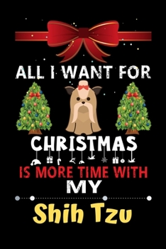 Paperback All I want for Christmas is more time with my Shih Tzu: Christmas Gift for Shih Tzu Lovers, Shih Tzu Lovers Journal / Notebook / Diary / Thanksgiving Book