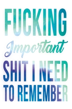 Fucking Important Shit I Need To Remember: Shit I Need to Fucking Remember, Shit I Can't Remember: Internet Password Journal, Passwords Log Book, ... internet password organizer, Funny Cover.