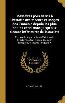 Hardcover Mémoires pour servir à l'histoire des moeurs et usages des François depuis les plus hautes conditions jusqu'aux classes inférieures de la société: Pen [French] Book