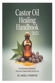 Castor Oil Healing Handbook 2025: The Ultimate Natural Remedy for Inflammation, Digestive Health, and Skin Care