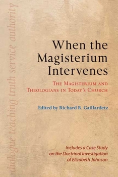When the Magisterium Intervenes: The Magisterium and Theologians in Today's Church: Includes a Case Study on the Doctrinal Investigation of Elizabeth Johnson