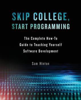 Paperback Skip College, Start Programming: The Complete How-To Guide to Teaching Yourself Software Development Book