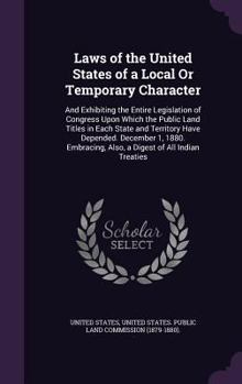 Laws of the United States of a Local Or Temporary Character: And Exhibiting the Entire Legislation of Congress Upon Which the Public Land Titles in Each State and Territory Have Depended. December 1, 